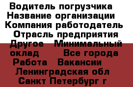 Водитель погрузчика › Название организации ­ Компания-работодатель › Отрасль предприятия ­ Другое › Минимальный оклад ­ 1 - Все города Работа » Вакансии   . Ленинградская обл.,Санкт-Петербург г.